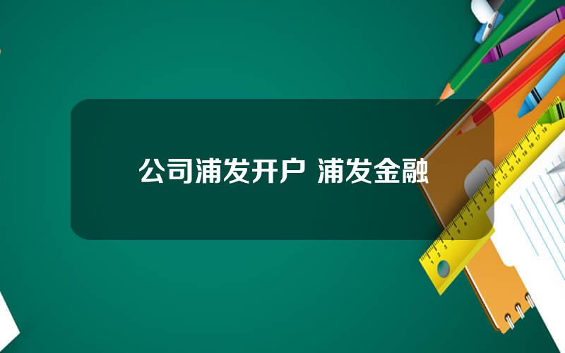 公司浦发开户 浦发金融